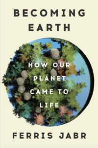 Cover of the book Becoming Earth: How Our Planet Came to Life by Ferris Jabr, showing the title and author’s name in addition to images of primitive life forms superimposed on a blue circle centered on a beige background,