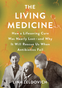 Cover of the book The Living Medicine: How a Lifesaving Cure Was Nearly Lost—and Why It Will Rescue Us When Antibiotics Fail, with the title and author’s name in white type on a green and orange background that also includes a historic photo of three scientists, Giorgi Eliava (R), Felix d’Herelle (C), and Elena Makashvili (L), circa 1930, Tbilisi, Georgia..