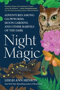 Cover of the book Night Magic: Adventures Among Glowworms, Moon Gardens, and Other Marvels of the Dark by Leigh Ann Henion showing the title and author’s name in white print on a dark blue background, with photos of night creatures including fungi, owls, flowers, moths, lightning bugs, and salamanders. 